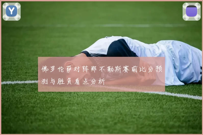 佛罗伦萨对阵那不勒斯赛前比分预测与胜负看点分析