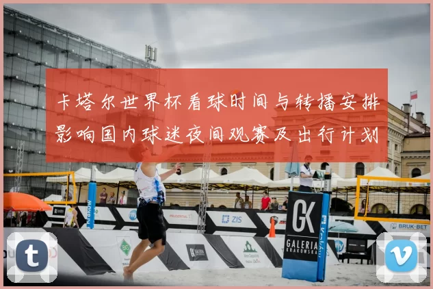 卡塔尔世界杯看球时间与转播安排影响国内球迷夜间观赛及出行计划