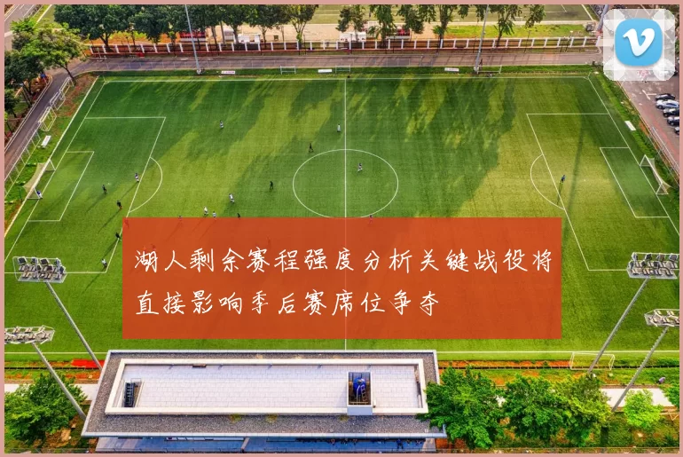 湖人剩余赛程强度分析关键战役将直接影响季后赛席位争夺