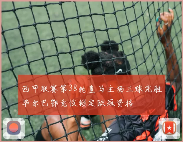 西甲联赛第38轮皇马主场三球完胜毕尔巴鄂竞技锁定欧冠资格