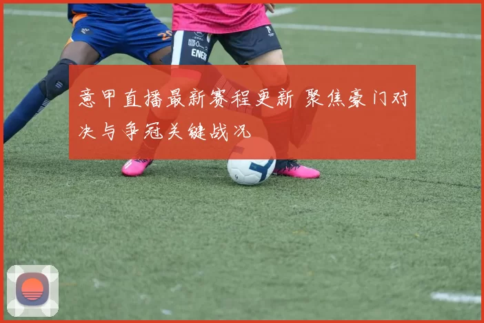 意甲直播最新赛程更新 聚焦豪门对决与争冠关键战况