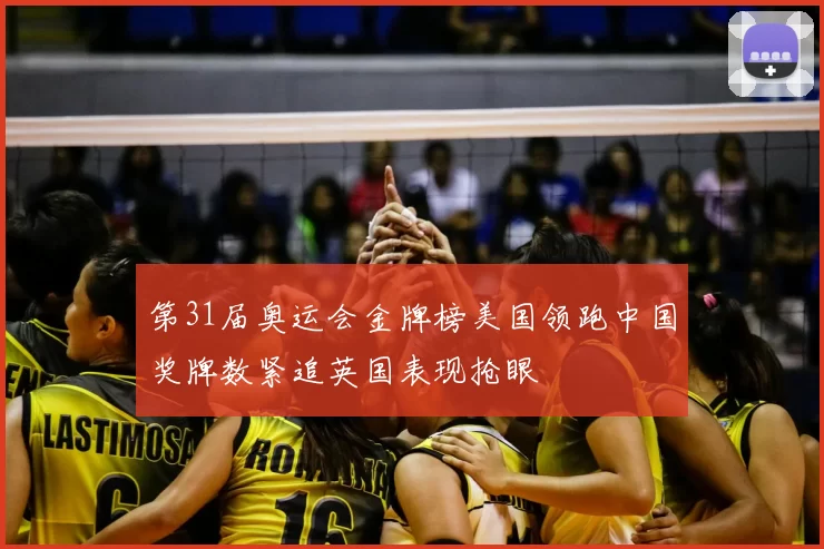 第31届奥运会金牌榜美国领跑中国奖牌数紧追英国表现抢眼
