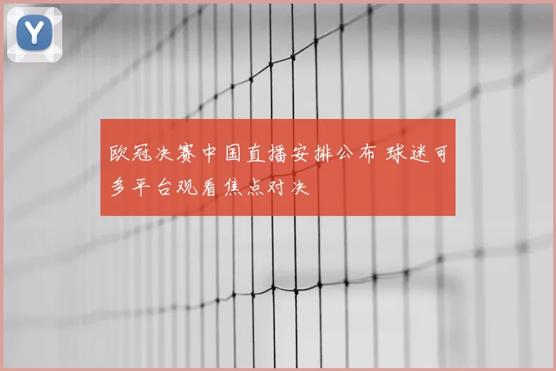 欧冠决赛中国直播安排公布 球迷可多平台观看焦点对决
