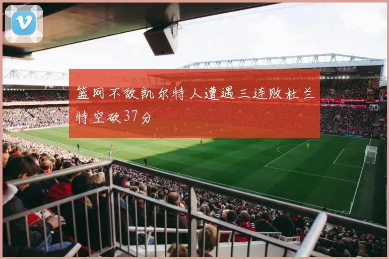 篮网不敌凯尔特人遭遇三连败杜兰特空砍37分