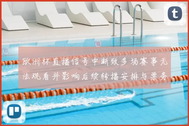 欧洲杯直播信号中断致多场赛事无法观看并影响后续转播安排与票务信息