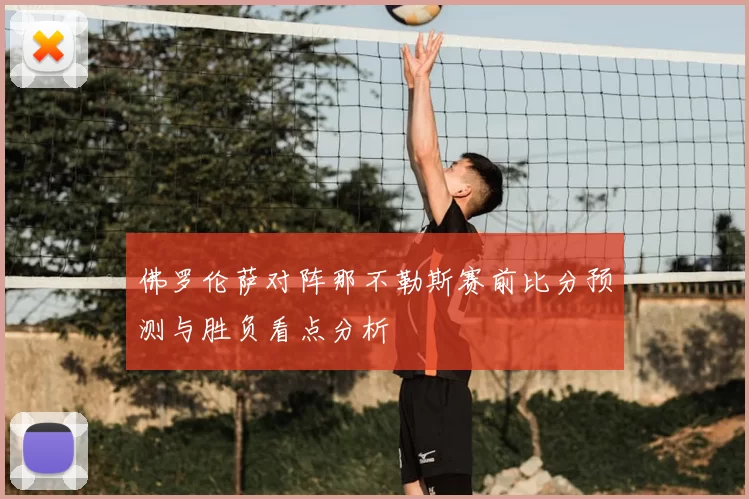 佛罗伦萨对阵那不勒斯赛前比分预测与胜负看点分析