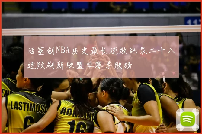 活塞创NBA历史最长连败纪录二十八连败刷新联盟单赛季败绩
