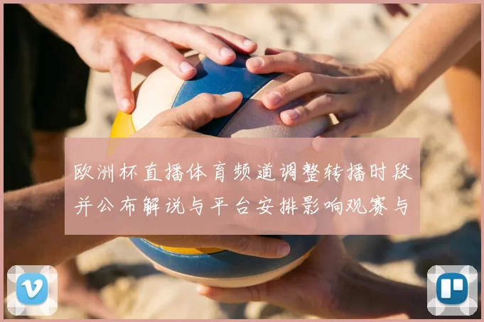 欧洲杯直播体育频道调整转播时段并公布解说与平台安排影响观赛与收视