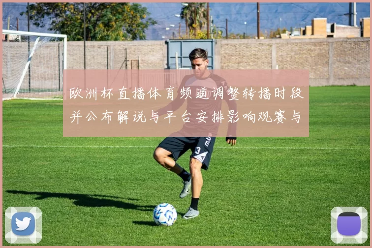 欧洲杯直播体育频道调整转播时段并公布解说与平台安排影响观赛与收视