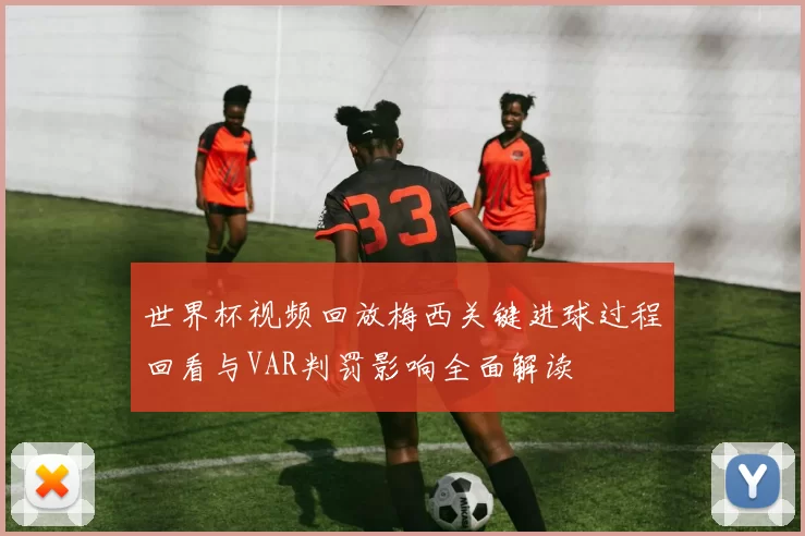 世界杯视频回放梅西关键进球过程回看与VAR判罚影响全面解读