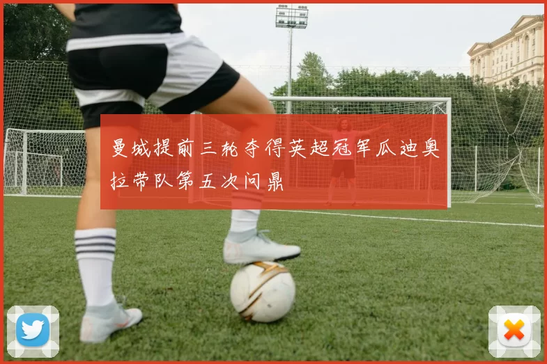 曼城提前三轮夺得英超冠军瓜迪奥拉带队第五次问鼎