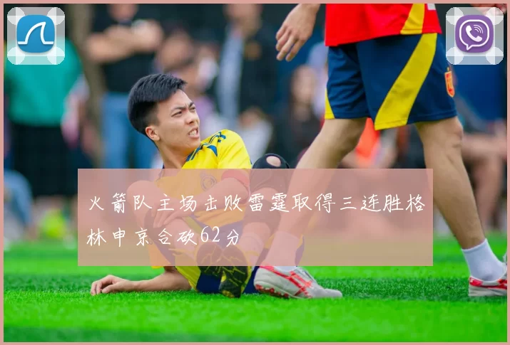 火箭队主场击败雷霆取得三连胜格林申京合砍62分