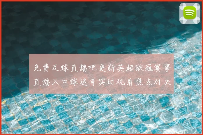 免费足球直播吧更新英超欧冠赛事直播入口球迷可实时观看焦点对决