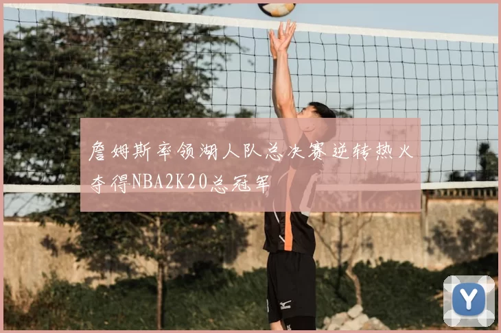 詹姆斯率领湖人队总决赛逆转热火夺得NBA2K20总冠军