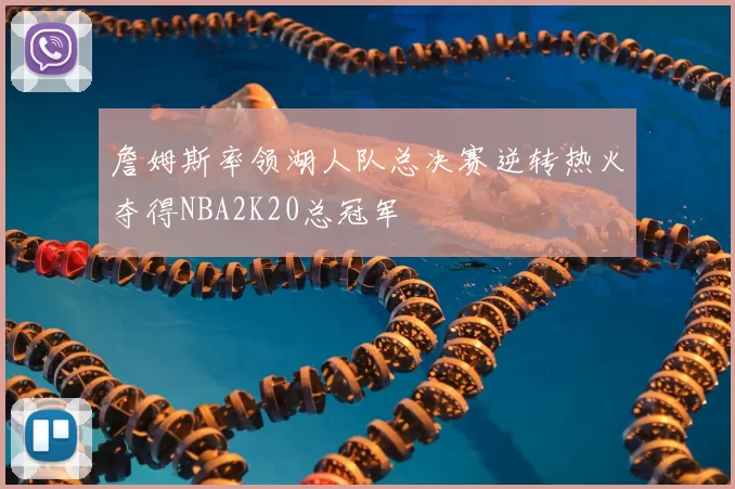 詹姆斯率领湖人队总决赛逆转热火夺得NBA2K20总冠军