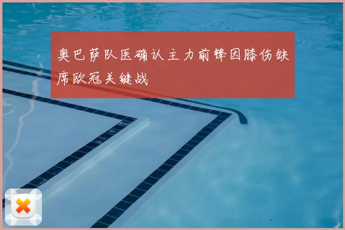 奥巴萨队医确认主力前锋因膝伤缺席欧冠关键战