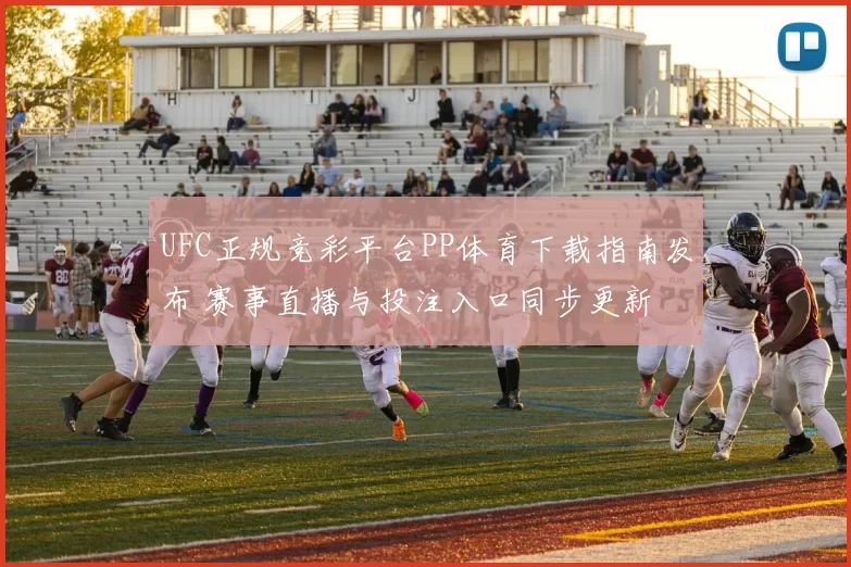 UFC正规竞彩平台PP体育下载指南发布 赛事直播与投注入口同步更新