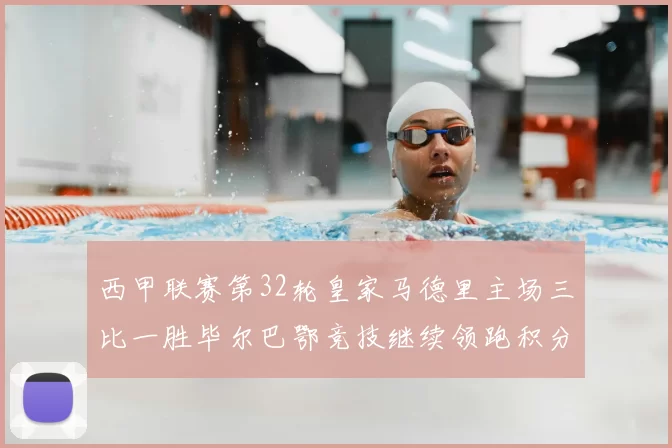 西甲联赛第32轮皇家马德里主场三比一胜毕尔巴鄂竞技继续领跑积分榜