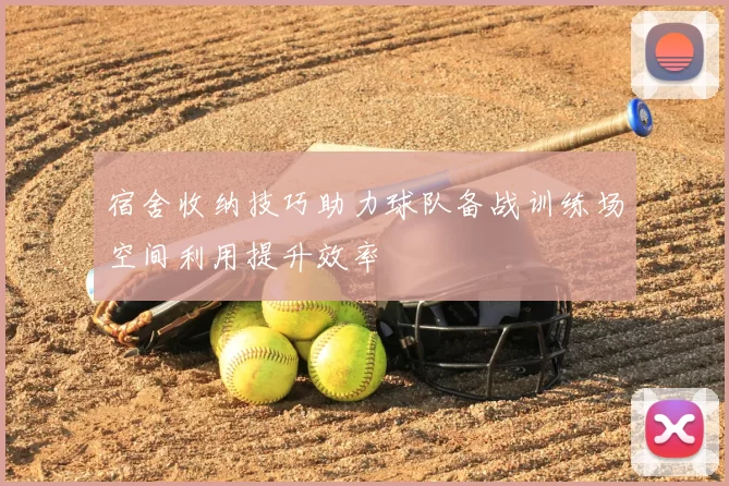 宿舍收纳技巧助力球队备战训练场空间利用提升效率