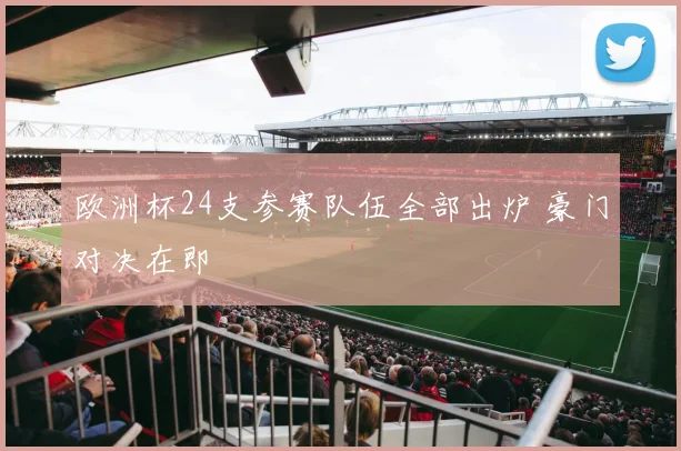 欧洲杯24支参赛队伍全部出炉 豪门对决在即