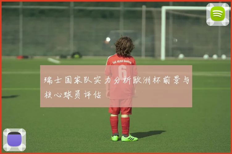 瑞士国家队实力分析欧洲杯前景与核心球员评估