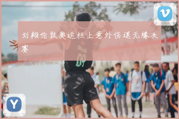 刘翔伦敦奥运栏上意外伤退无缘决赛