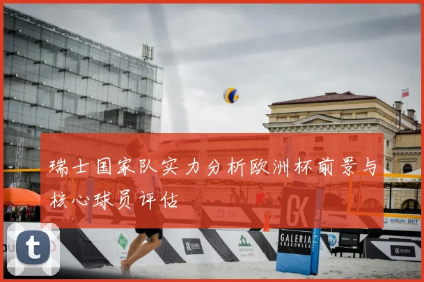 瑞士国家队实力分析欧洲杯前景与核心球员评估