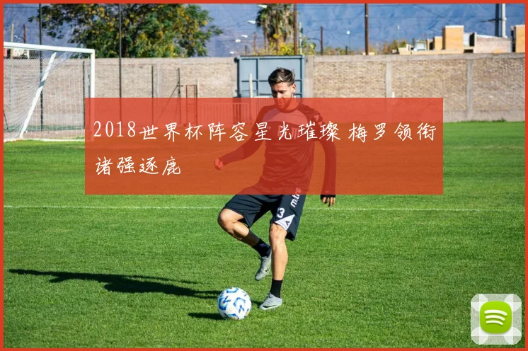 2018世界杯阵容星光璀璨 梅罗领衔诸强逐鹿