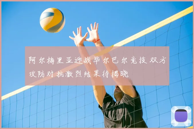 阿尔梅里亚迎战毕尔巴尔竞技 双方攻防对抗激烈结果待揭晓