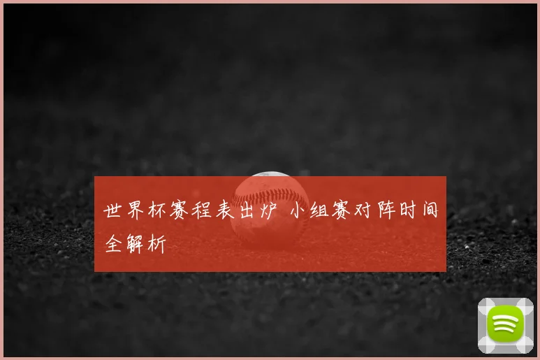 世界杯赛程表出炉 小组赛对阵时间全解析