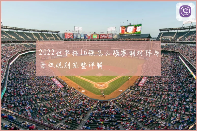 2022世界杯16强怎么踢赛制对阵与晋级规则完整详解