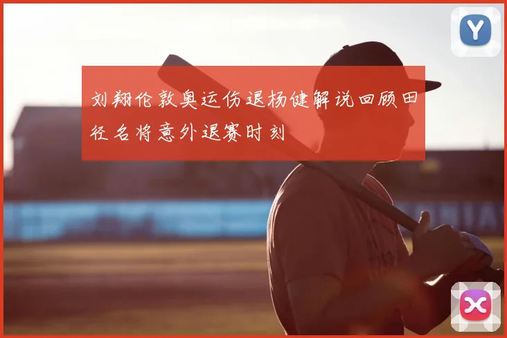 刘翔伦敦奥运伤退杨健解说回顾田径名将意外退赛时刻